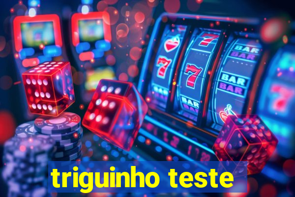 triguinho teste